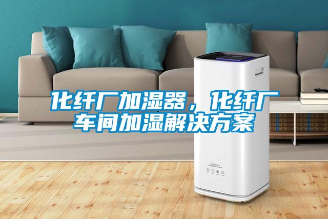 化纖廠加濕器，化纖廠車間加濕解決方案
