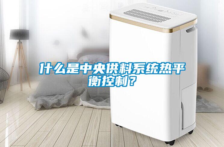 什么是中央供料系統(tǒng)熱平衡控制？