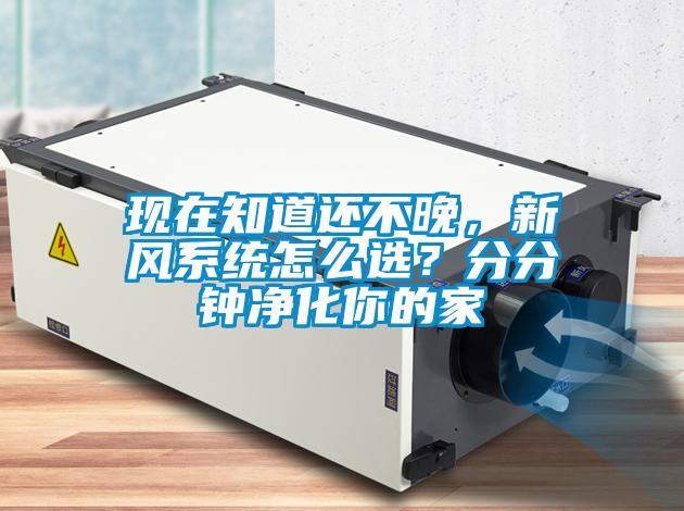 現(xiàn)在知道還不晚，新風(fēng)系統(tǒng)怎么選？分分鐘凈化你的家