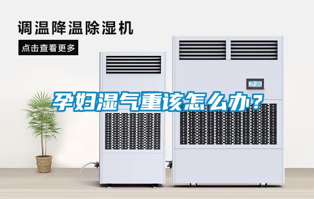 孕婦濕氣重該怎么辦？