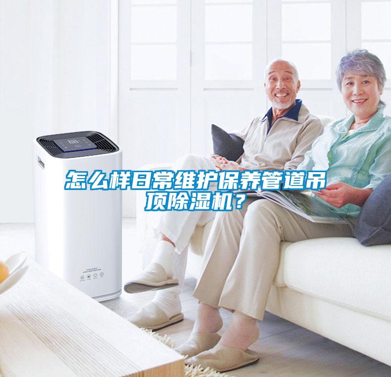 怎么樣日常維護保養(yǎng)管道吊頂除濕機？