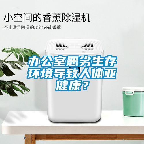 辦公室惡劣生存環(huán)境導(dǎo)致人體亞健康？