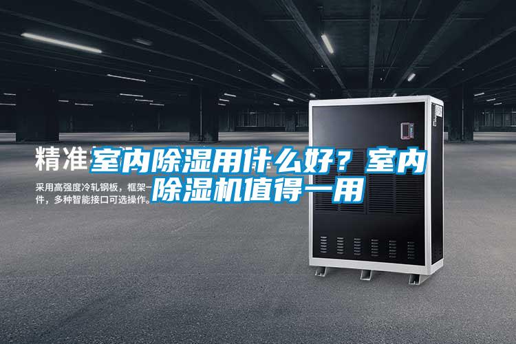 室內(nèi)除濕用什么好？室內(nèi)除濕機(jī)值得一用