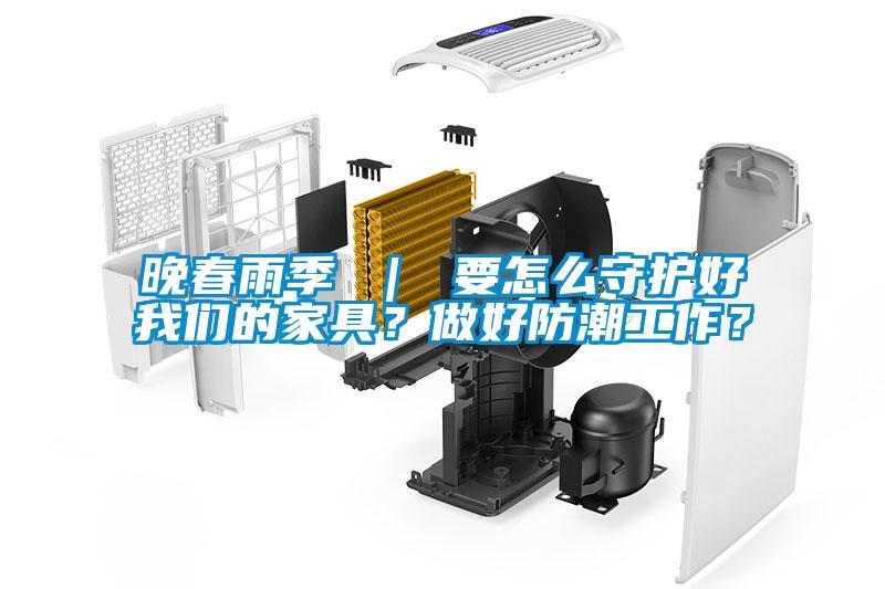 晚春雨季 ｜ 要怎么守護好我們的家具？做好防潮工作？