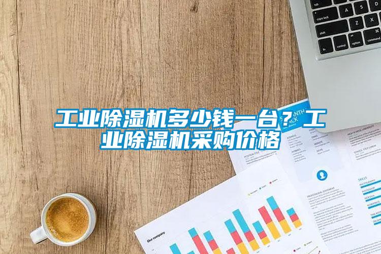 工業(yè)除濕機多少錢一臺？工業(yè)除濕機采購價格