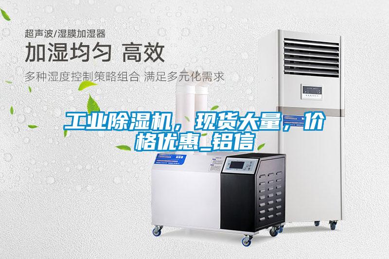工業(yè)除濕機，現(xiàn)貨大量，價格優(yōu)惠_鋁信