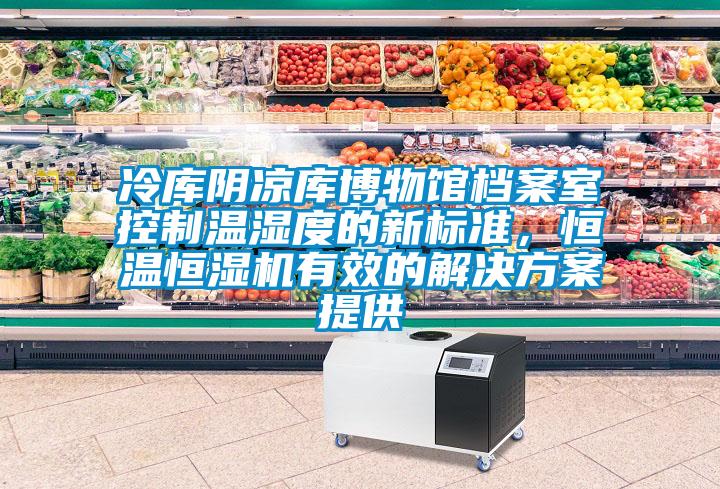 冷庫陰涼庫博物館檔案室控制溫濕度的新標準，恒溫恒濕機有效的解決方案提供