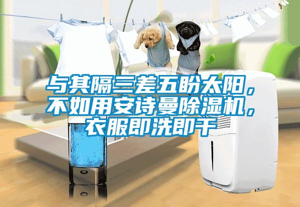 與其隔三差五盼太陽，不如用安詩曼除濕機(jī)，衣服即洗即干