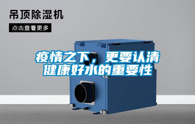 疫情之下，更要認(rèn)清健康好水的重要性