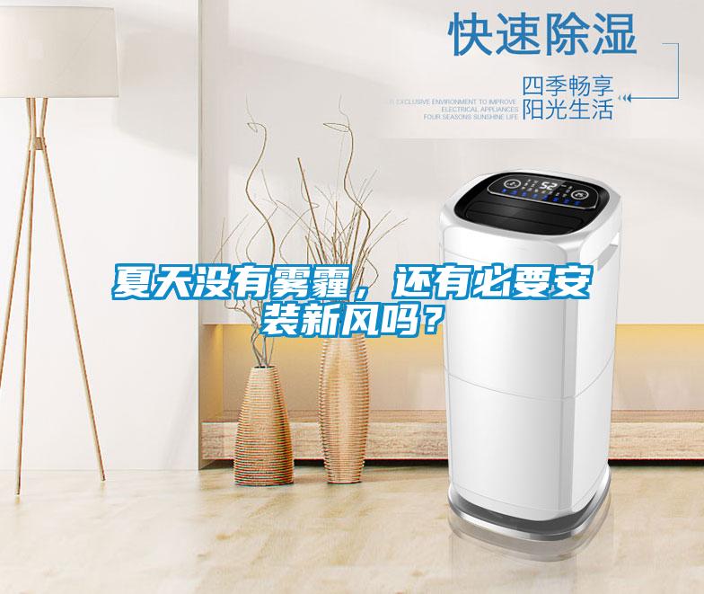 夏天沒有霧霾，還有必要安裝新風(fēng)嗎？