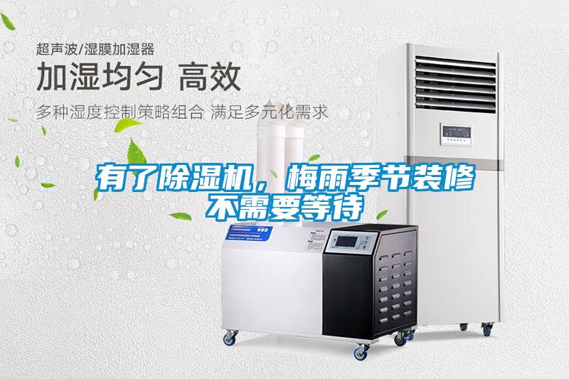 有了除濕機，梅雨季節(jié)裝修不需要等待