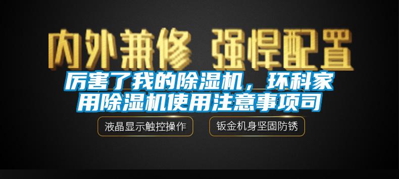 厲害了我的除濕機(jī)，環(huán)科家用除濕機(jī)使用注意事項(xiàng)司