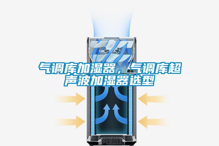 氣調(diào)庫(kù)加濕器，氣調(diào)庫(kù)超聲波加濕器選型