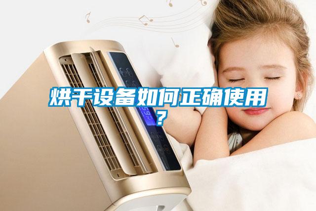 烘干設(shè)備如何正確使用？