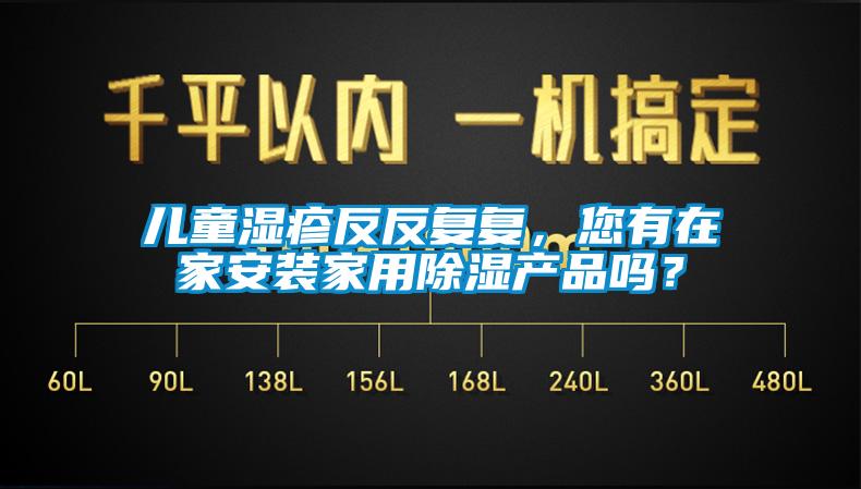 兒童濕疹反反復(fù)復(fù)，您有在家安裝家用除濕產(chǎn)品嗎？