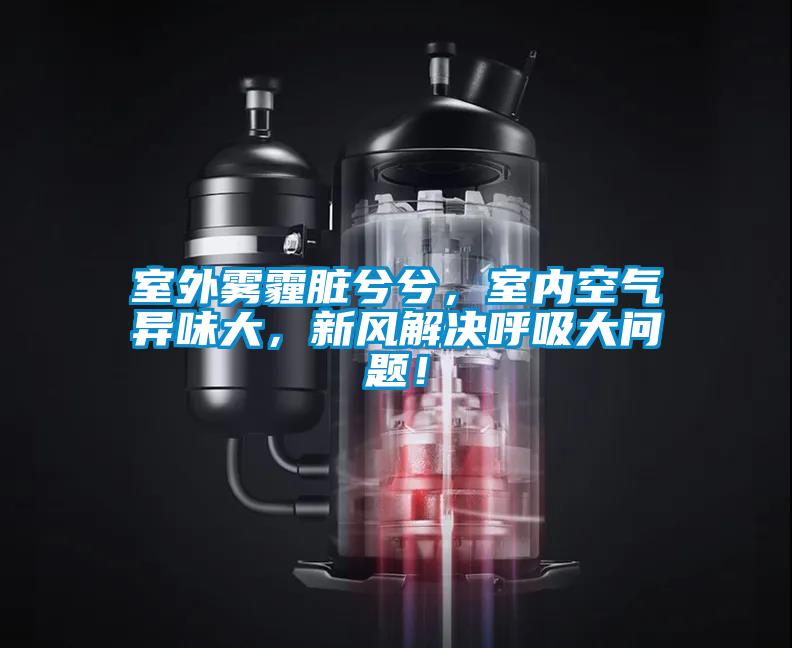 室外霧霾臟兮兮，室內(nèi)空氣異味大，新風(fēng)解決呼吸大問題！