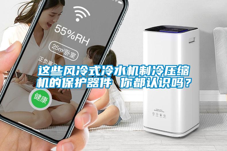 這些風(fēng)冷式冷水機(jī)制冷壓縮機(jī)的保護(hù)器件 你都認(rèn)識(shí)嗎？