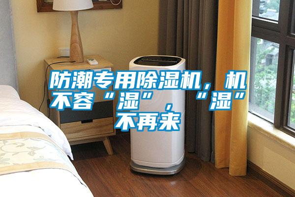 防潮專用除濕機(jī)，機(jī)不容“濕”，“濕”不再來