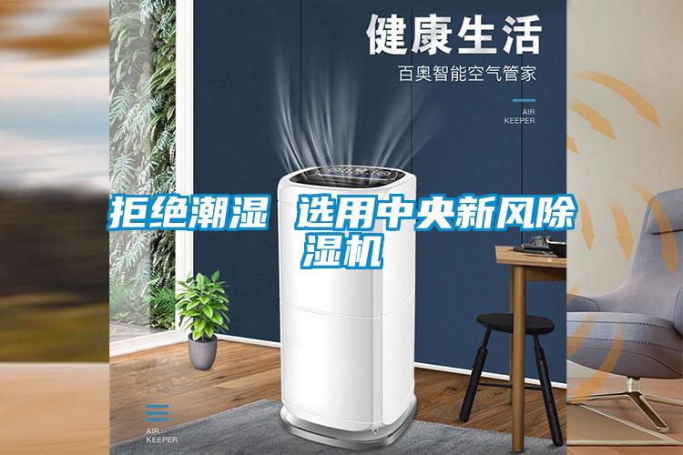 拒絕潮濕 選用中央新風(fēng)除濕機
