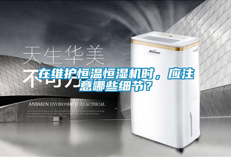 在維護恒溫恒濕機時，應注意哪些細節(jié)？