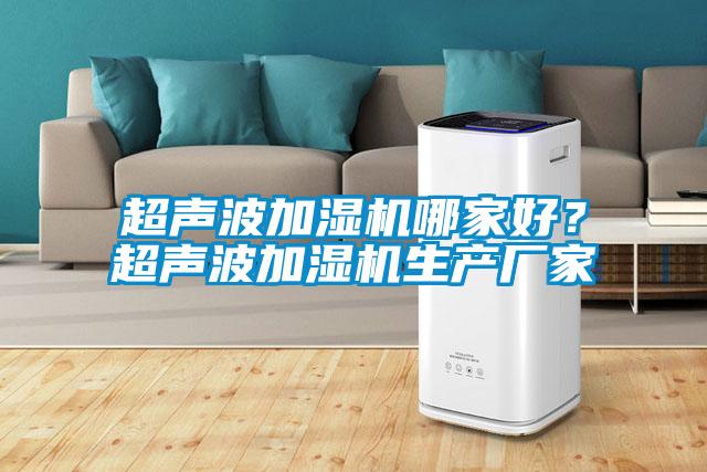 超聲波加濕機(jī)哪家好？超聲波加濕機(jī)生產(chǎn)廠家