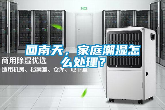 回南天，家庭潮濕怎么處理？