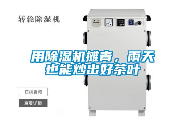 用除濕機(jī)攤青，雨天也能炒出好茶葉