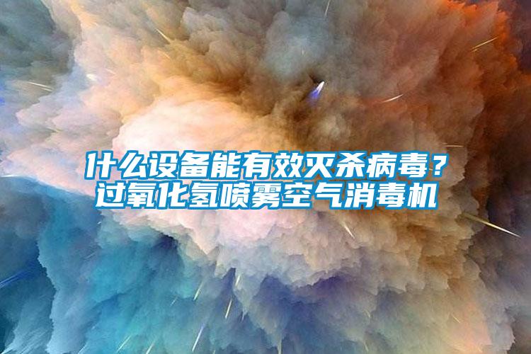 什么設(shè)備能有效滅殺病毒？過氧化氫噴霧空氣消毒機
