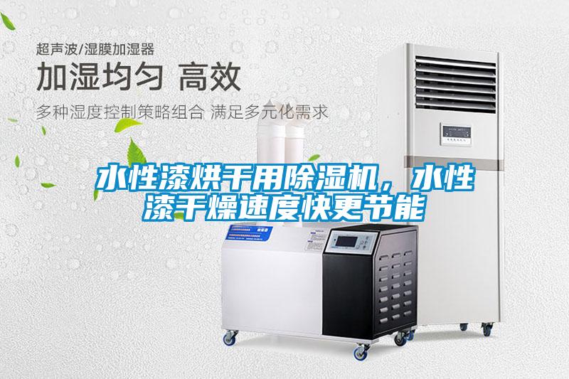 水性漆烘干用除濕機，水性漆干燥速度快更節(jié)能