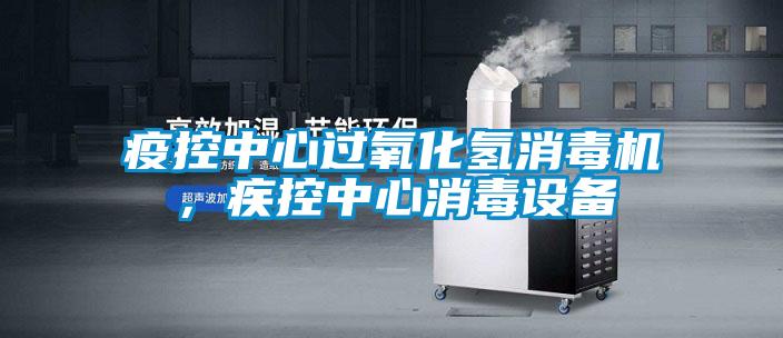 疫控中心過(guò)氧化氫消毒機(jī)，疾控中心消毒設(shè)備