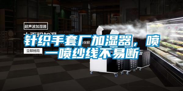 針織手套廠加濕器，噴一噴紗線不易斷