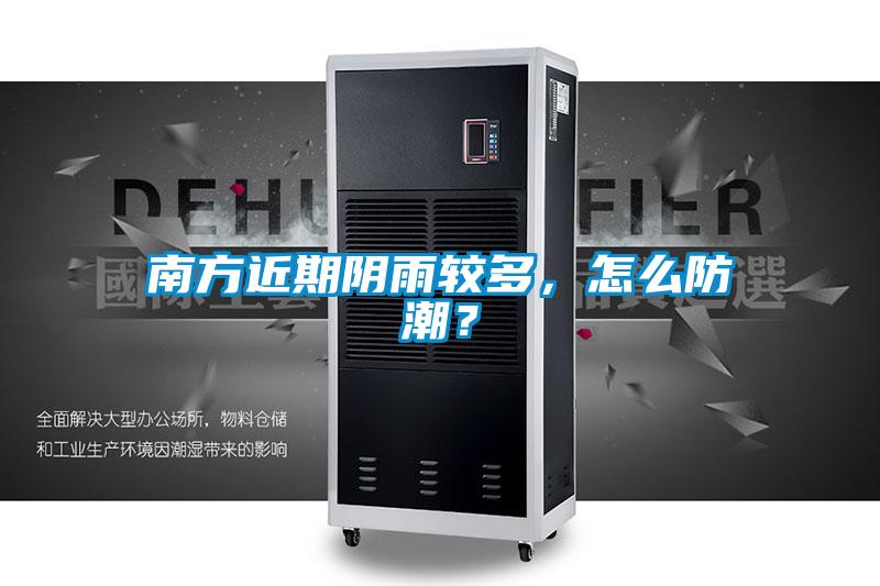 南方近期陰雨較多，怎么防潮？