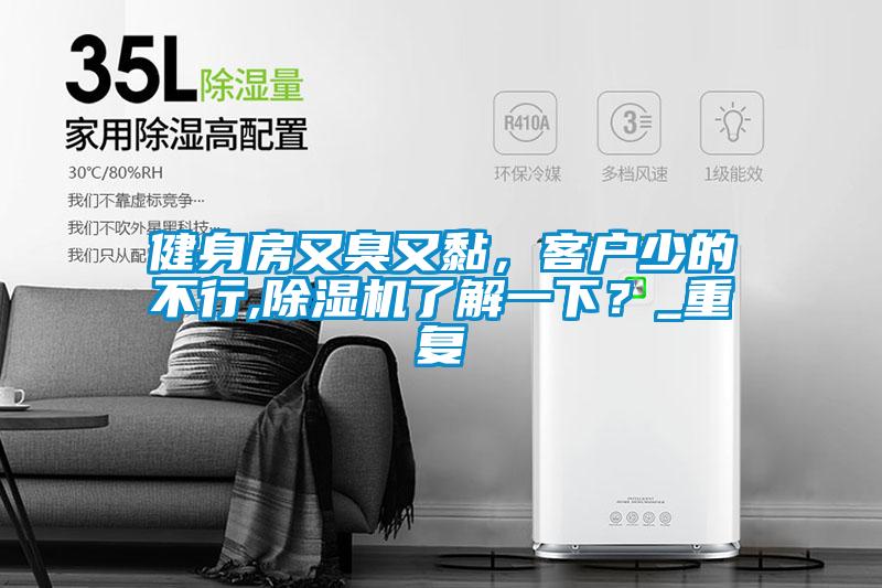 健身房又臭又黏，客戶少的不行,除濕機了解一下？_重復