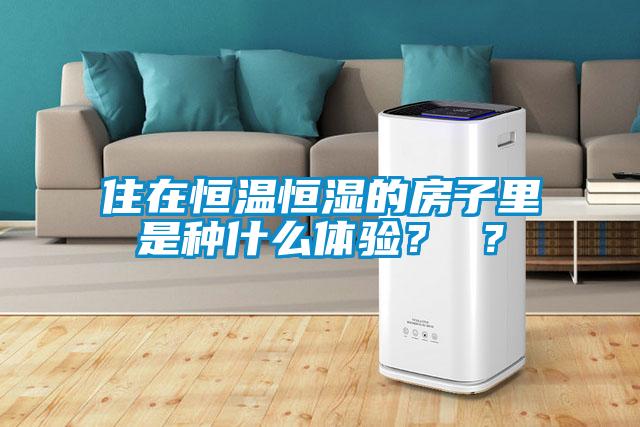 住在恒溫恒濕的房子里是種什么體驗？ ？