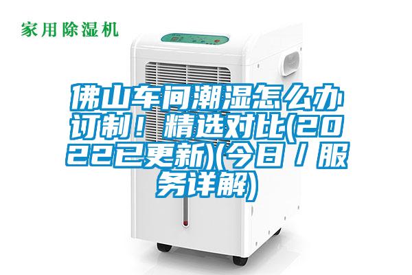 佛山車(chē)間潮濕怎么辦訂制！精選對(duì)比(2022已更新)(今日／服務(wù)詳解)