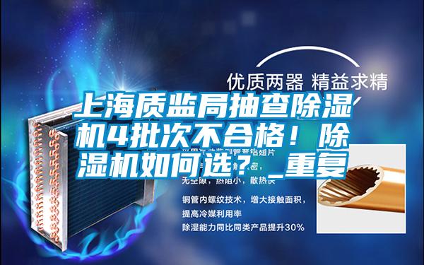 上海質(zhì)監(jiān)局抽查除濕機4批次不合格！除濕機如何選？_重復(fù)