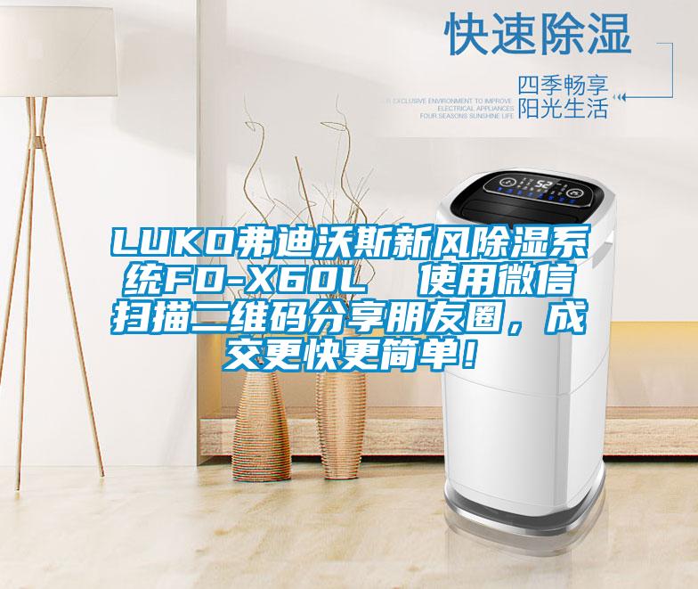 LUKO弗迪沃斯新風(fēng)除濕系統(tǒng)FD-X60L  使用微信掃描二維碼分享朋友圈，成交更快更簡單！