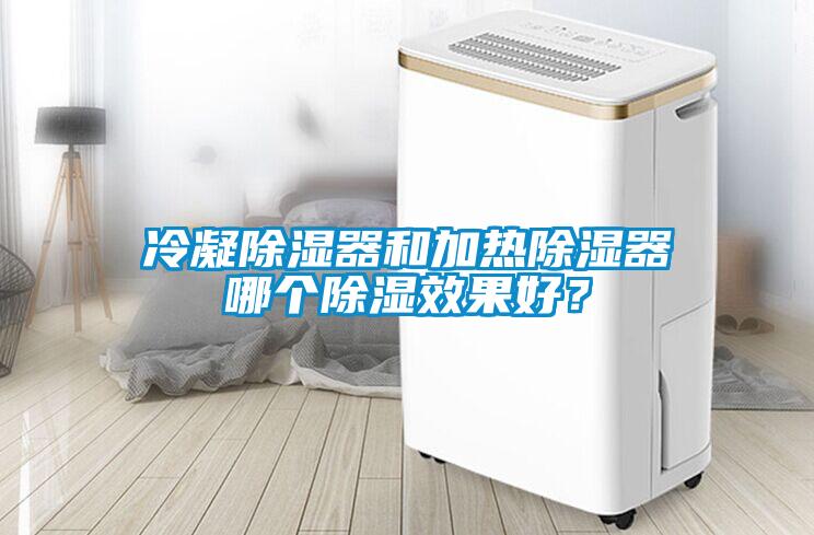 冷凝除濕器和加熱除濕器哪個除濕效果好？