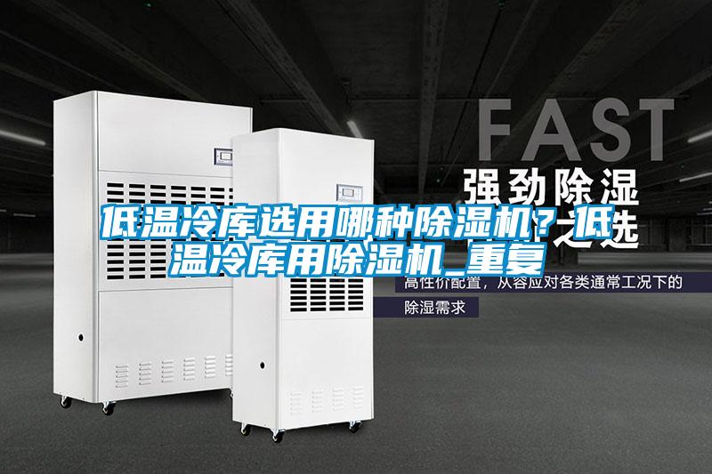 低溫冷庫選用哪種除濕機？低溫冷庫用除濕機_重復(fù)