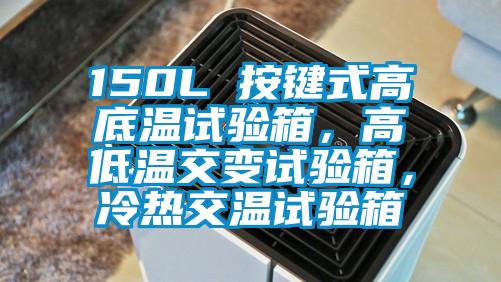 150L 按鍵式高底溫試驗(yàn)箱，高低溫交變?cè)囼?yàn)箱，冷熱交溫試驗(yàn)箱