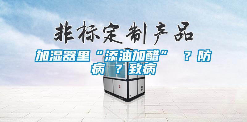 加濕器里“添油加醋” ？防病 ？致病