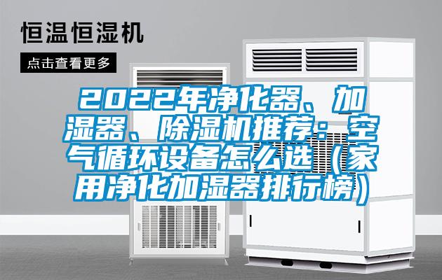 2022年凈化器、加濕器、除濕機推薦：空氣循環(huán)設(shè)備怎么選（家用凈化加濕器排行榜）