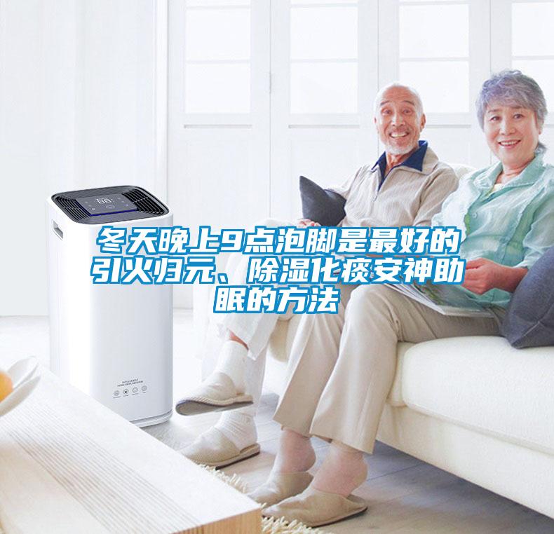 冬天晚上9點泡腳是最好的引火歸元、除濕化痰安神助眠的方法