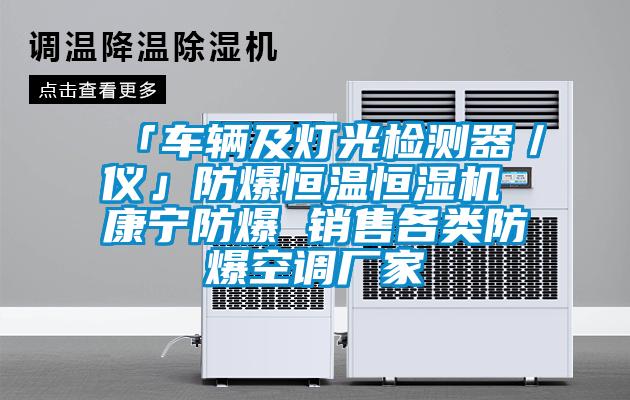「車(chē)輛及燈光檢測(cè)器／儀」防爆恒溫恒濕機(jī) 康寧防爆 銷(xiāo)售各類(lèi)防爆空調(diào)廠家