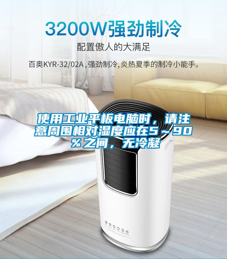 使用工業(yè)平板電腦時(shí)，請注意周圍相對濕度應(yīng)在5～90％之間，無冷凝