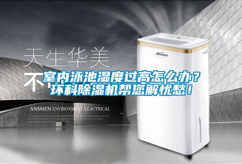 室內(nèi)泳池濕度過高怎么辦？環(huán)科除濕機幫您解憂愁！