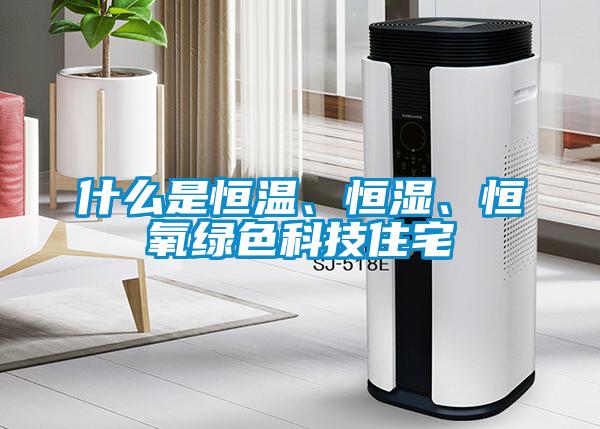 什么是恒溫、恒濕、恒氧綠色科技住宅