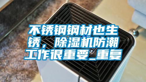 不銹鋼鋼材也生銹，除濕機(jī)防潮工作很重要_重復(fù)