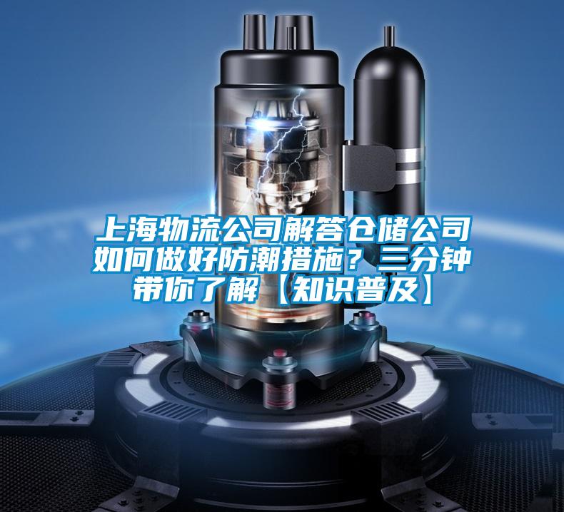 上海物流公司解答倉(cāng)儲(chǔ)公司如何做好防潮措施？三分鐘帶你了解【知識(shí)普及】