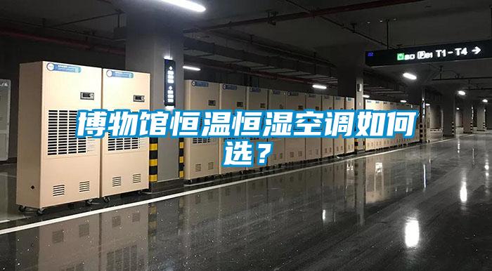 博物館恒溫恒濕空調(diào)如何選？
